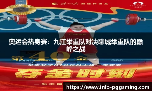 奥运会热身赛：九江举重队对决聊城举重队的巅峰之战