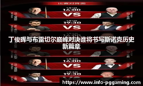 丁俊晖与布雷切尔巅峰对决谁将书写斯诺克历史新篇章